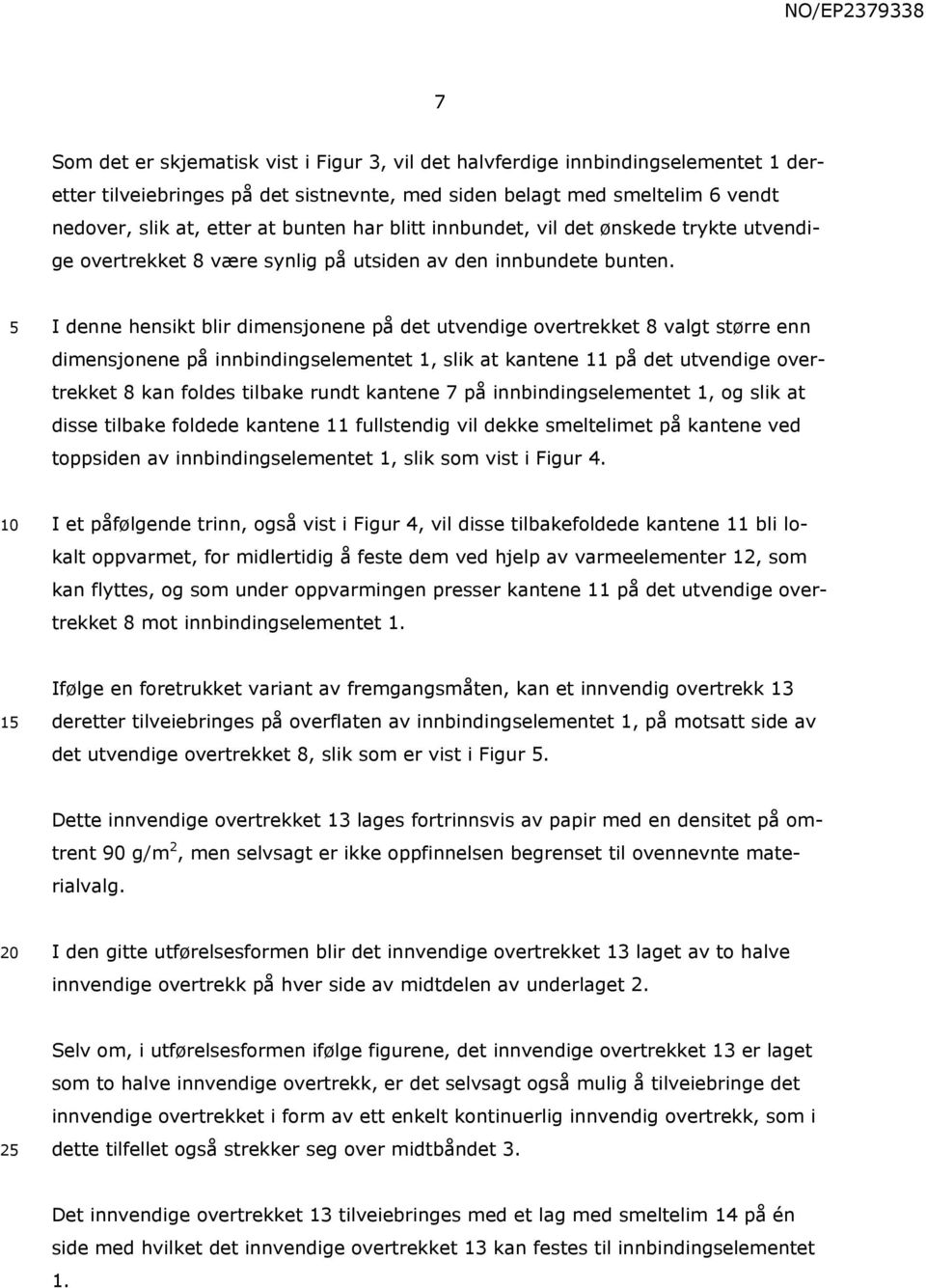 I denne hensikt blir dimensjonene på det utvendige overtrekket 8 valgt større enn dimensjonene på innbindingselementet 1, slik at kantene 11 på det utvendige overtrekket 8 kan foldes tilbake rundt