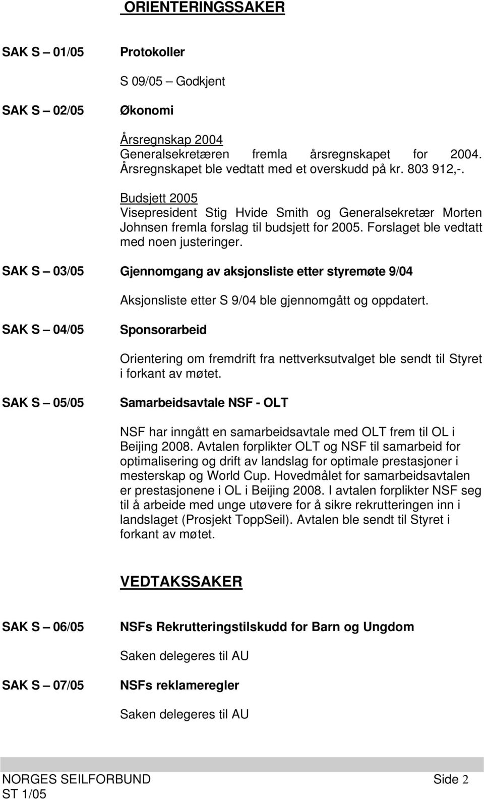 SAK S 03/05 Gjennomgang av aksjonsliste etter styremøte 9/04 Aksjonsliste etter S 9/04 ble gjennomgått og oppdatert.