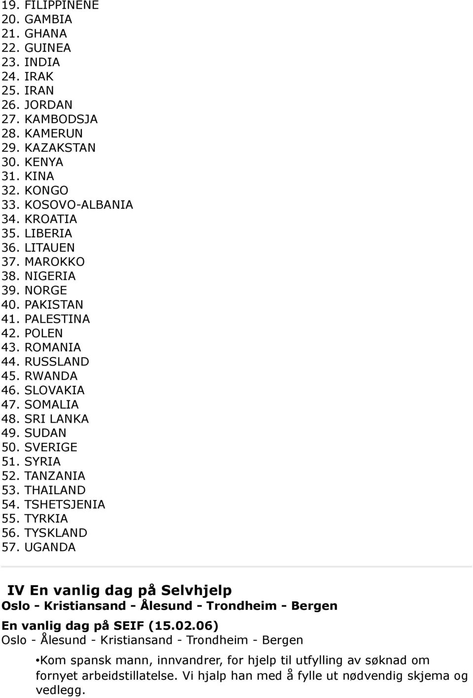 SYRIA 52. TANZANIA 53. THAILAND 54. TSHETSJENIA 55. TYRKIA 56. TYSKLAND 57. UGANDA IV En vanlig dag på Selvhjelp Oslo - Kristiansand - Ålesund - Trondheim - Bergen En vanlig dag på SEIF (15.02.