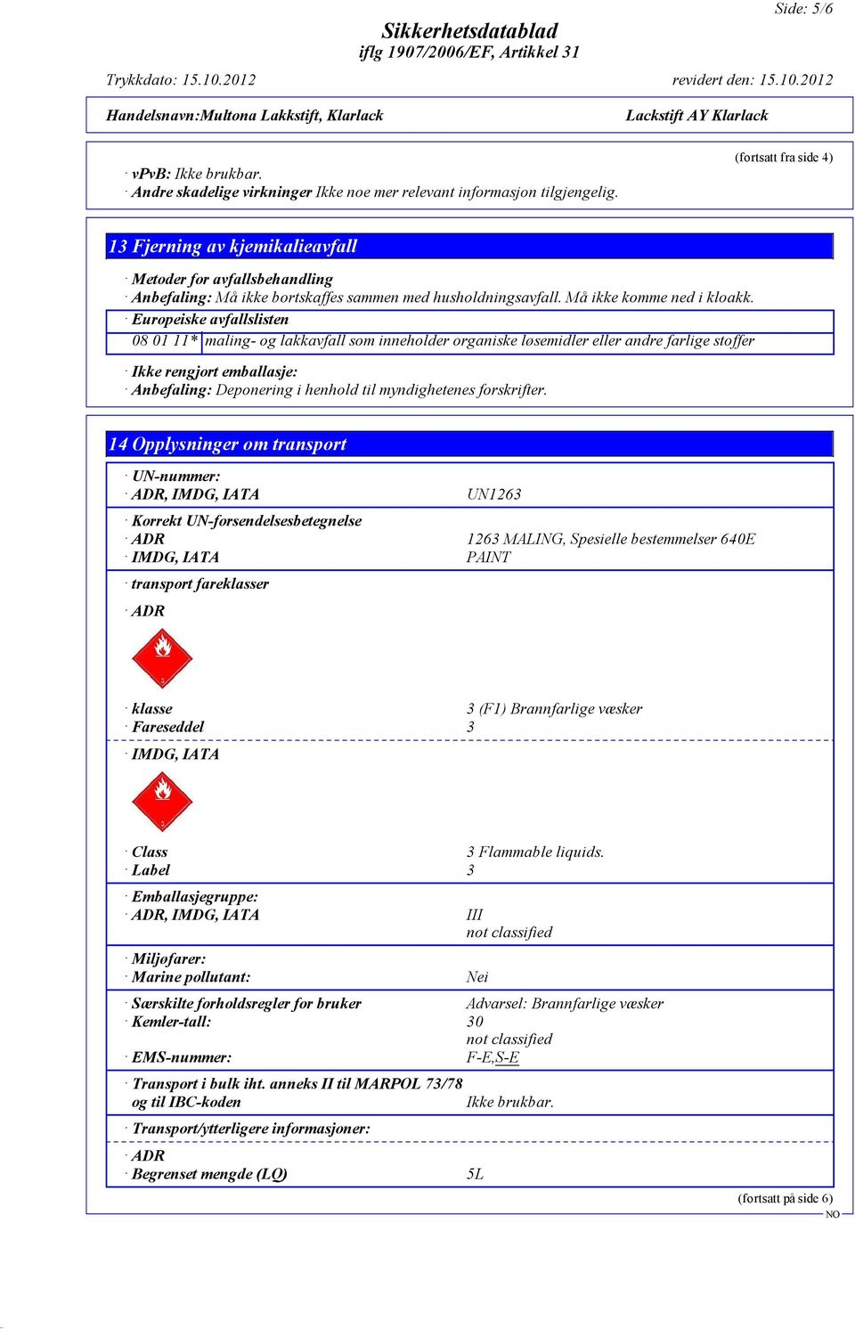 Europeiske avfallslisten 08 01 11* maling- og lakkavfall som inneholder organiske løsemidler eller andre farlige stoffer Ikke rengjort emballasje: Anbefaling: Deponering i henhold til myndighetenes