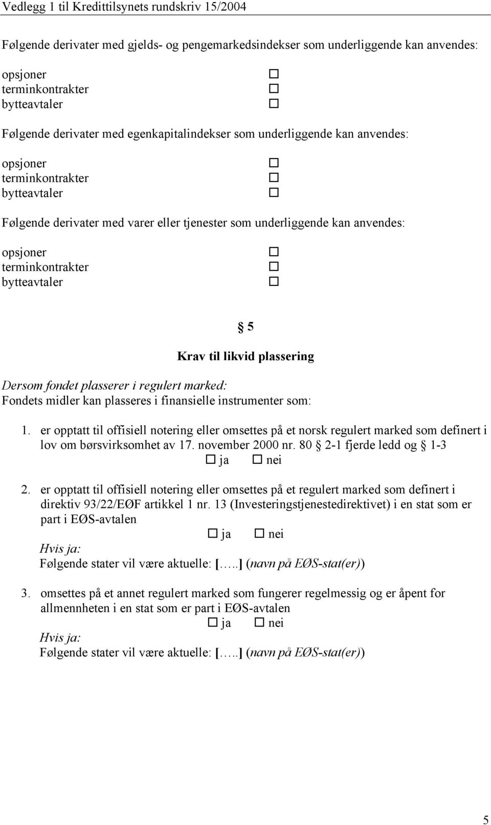 Dersom fondet plasserer i regulert marked: Fondets midler kan plasseres i finansielle instrumenter som: 1.