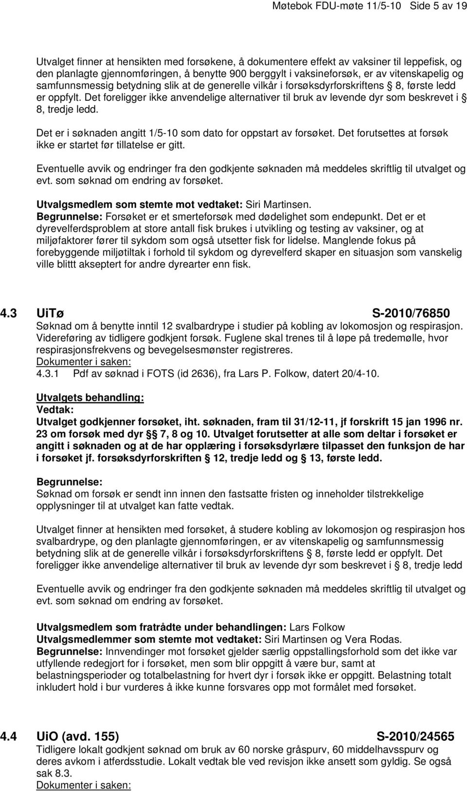 Det foreligger ikke anvendelige alternativer til bruk av levende dyr som beskrevet i 8, tredje ledd. Det er i søknaden angitt 1/5-10 som dato for oppstart av forsøket.