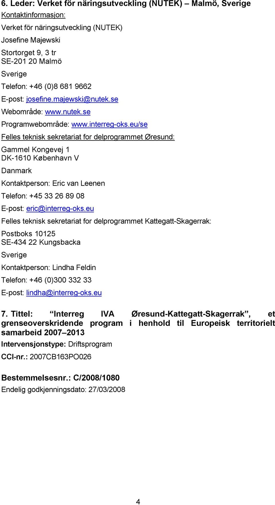 eu/se Felles teknisk sekretariat for delprogrammet Øresund: Gammel Kongevej 1 DK-1610 København V Danmark Kontaktperson: Eric van Leenen Telefon: +45 33 26 89 08 E-post: eric@interreg-oks.