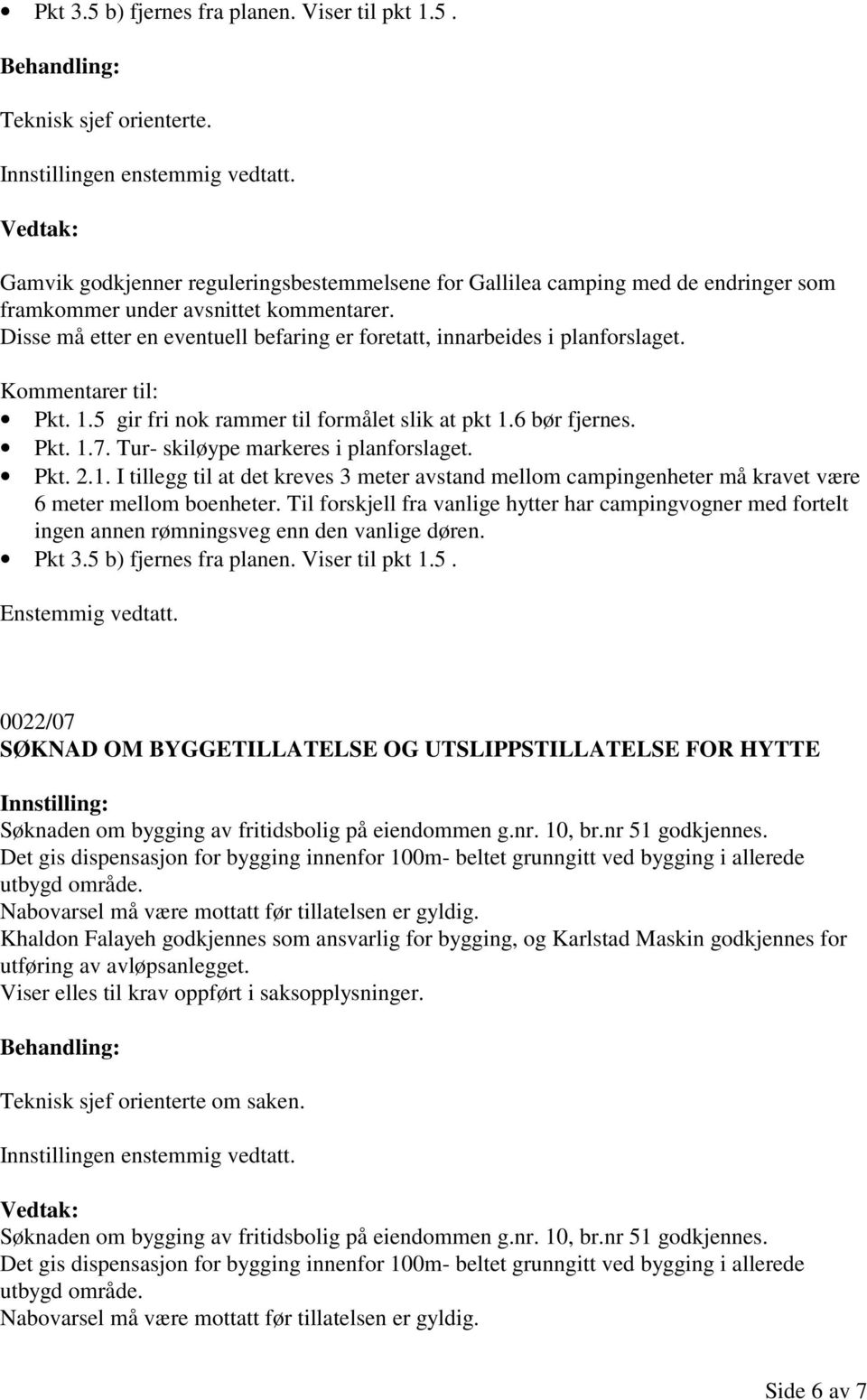 Disse må etter en eventuell befaring er foretatt, innarbeides i planforslaget. Kommentarer til: Pkt. 1.5 gir fri nok rammer til formålet slik at pkt 1.6 bør fjernes. Pkt. 1.7.