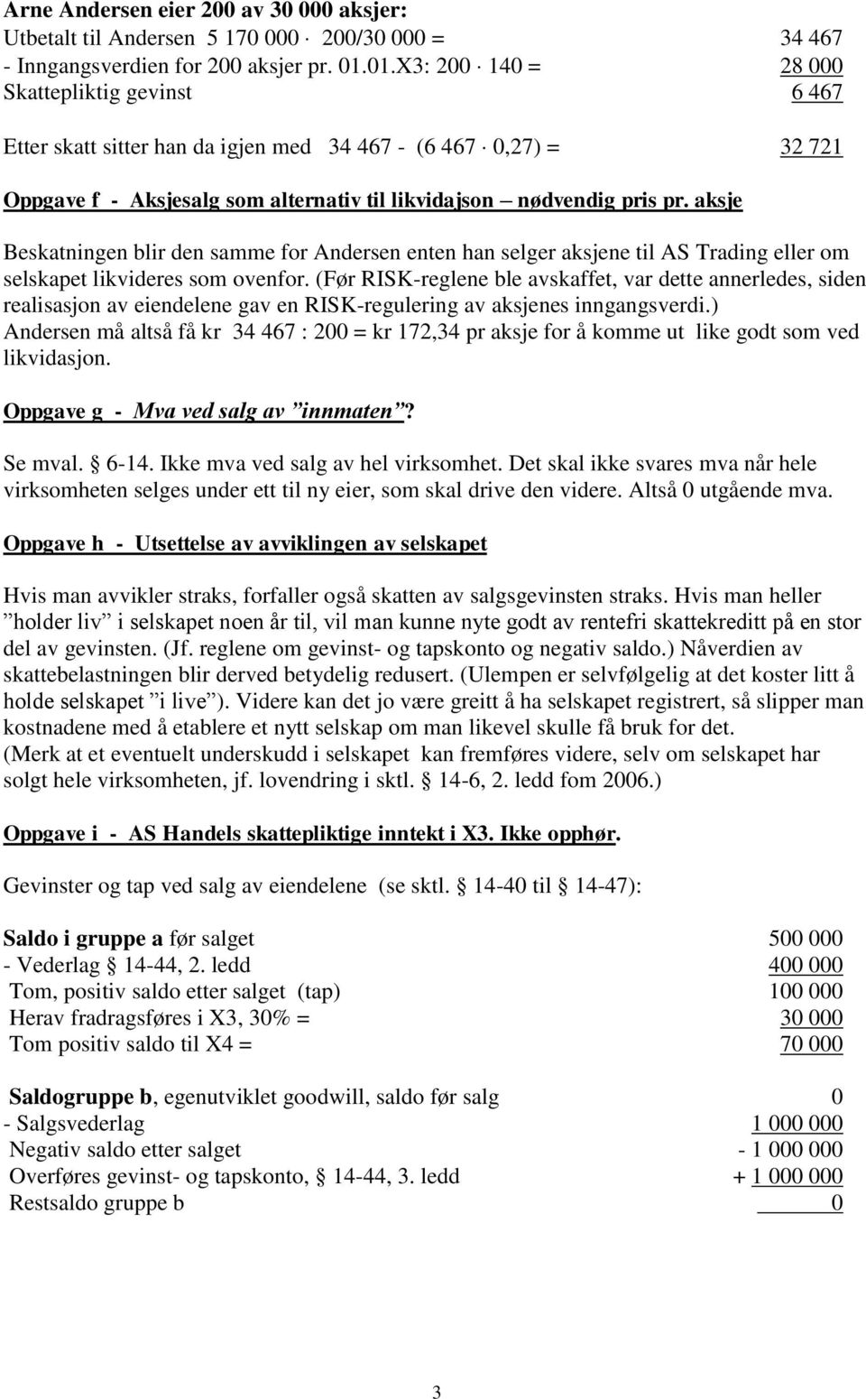 aksje Beskatningen blir den samme for Andersen enten han selger aksjene til AS Trading eller om selskapet likvideres som ovenfor.