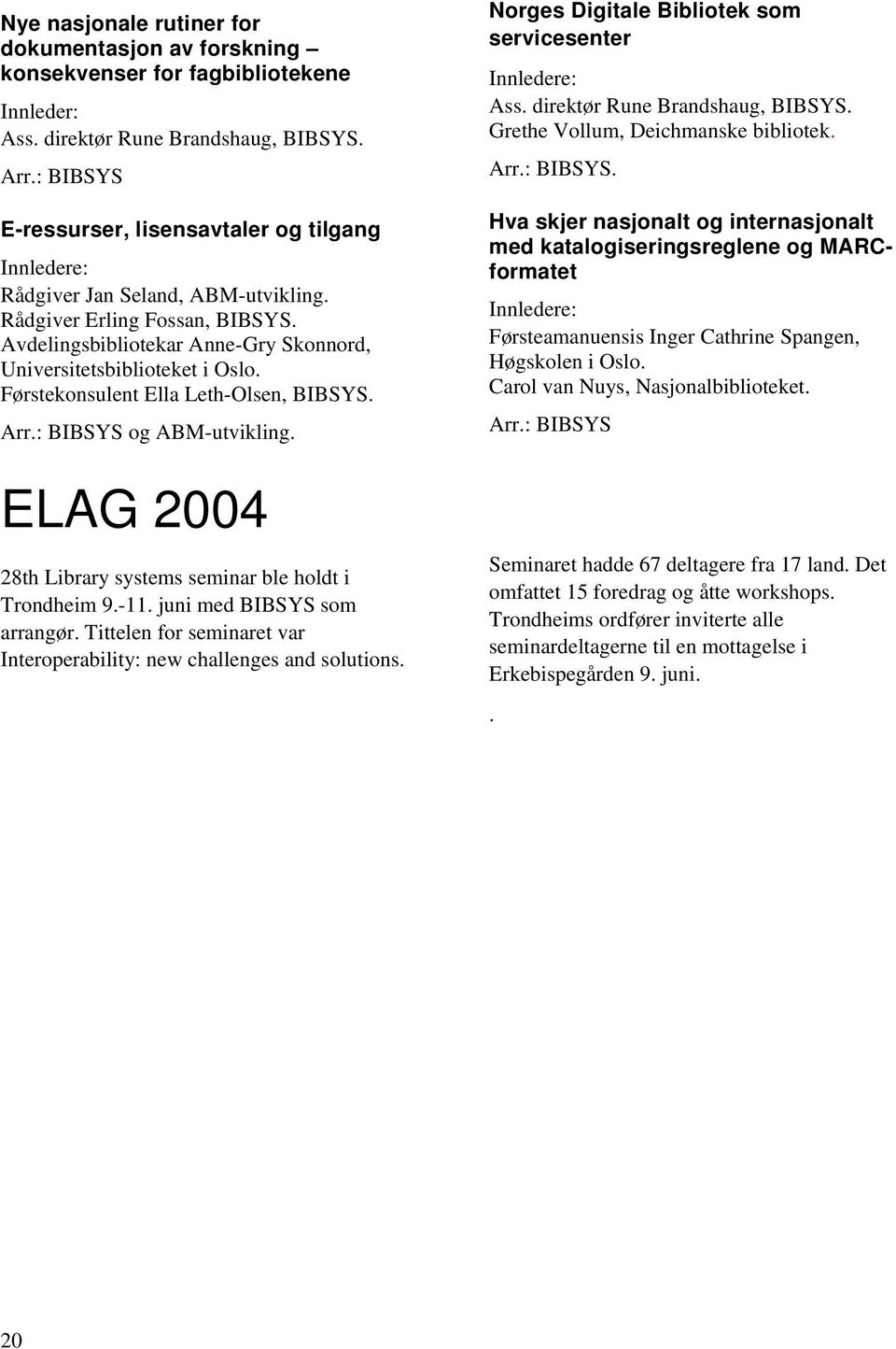 Førstekonsulent Ella Leth-Olsen, BIBSYS. Arr.: BIBSYS og ABM-utvikling. ELAG 2004 28th Library systems seminar ble holdt i Trondheim 9.-11. juni med BIBSYS som arrangør.