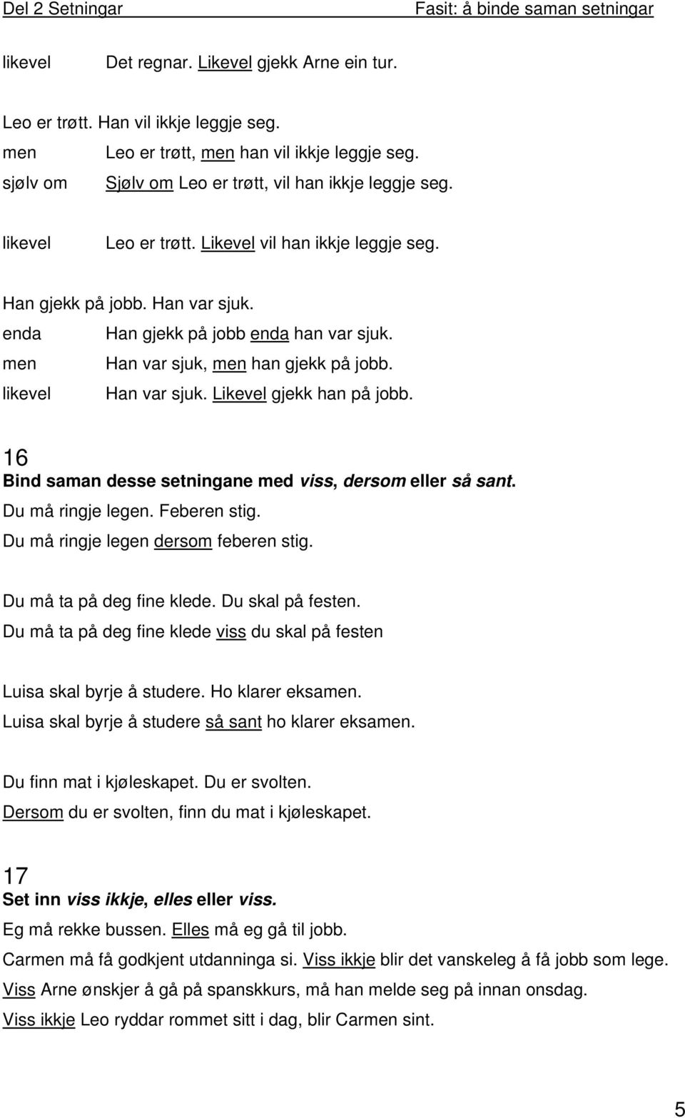 Likevel gjekk han på jobb. 16 Bind saman desse setningane med viss, dersom eller så sant. Du må ringje legen. Feberen stig. Du må ringje legen dersom feberen stig. Du må ta på deg fine klede.