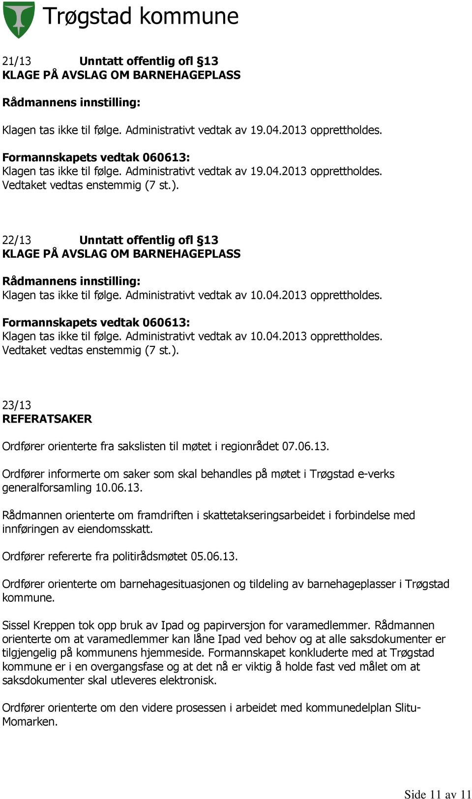 Administrativt vedtak av 10.04.2013 opprettholdes. Formannskapets vedtak 060613: Klagen tas ikke til følge. Administrativt vedtak av 10.04.2013 opprettholdes. Vedtaket vedtas enstemmig (7 st.).