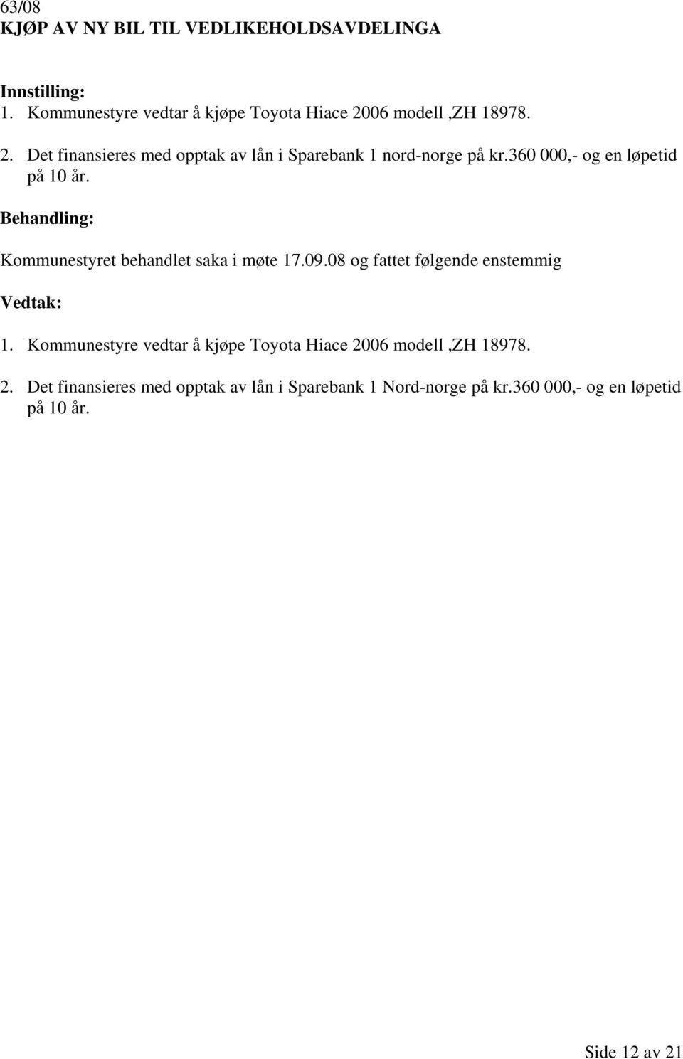 360 000,- og en løpetid på 10 år. Kommunestyret behandlet saka i møte 17.09.08 og fattet følgende enstemmig 1.