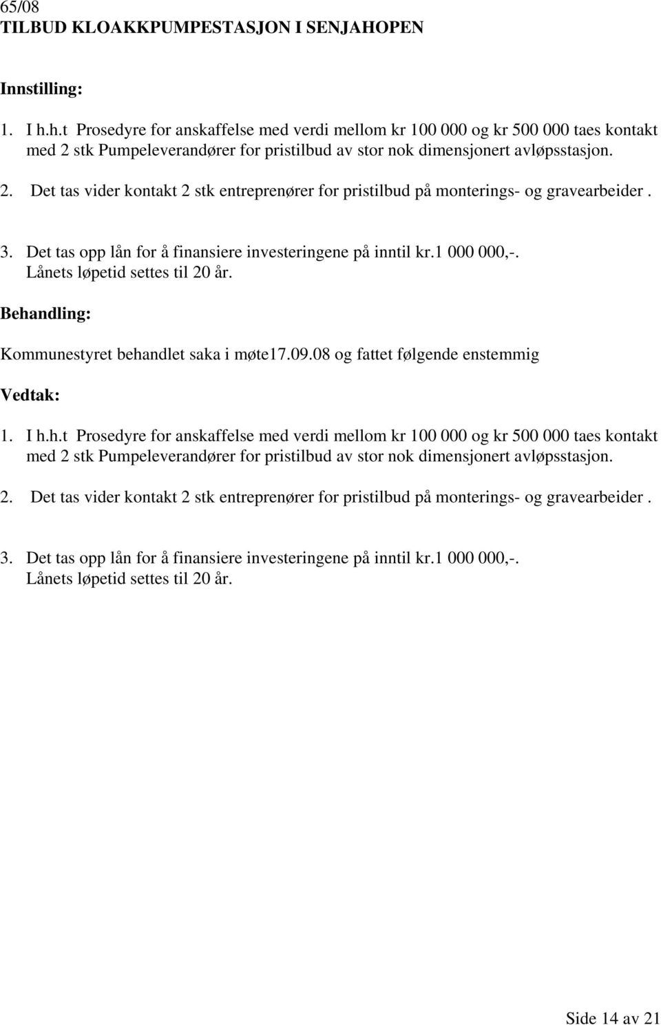 3. Det tas opp lån for å finansiere investeringene på inntil kr.1 000 000,-. Lånets løpetid settes til 20 år. Kommunestyret behandlet saka i møte17.09.08 og fattet følgende enstemmig 1. I h. 3.