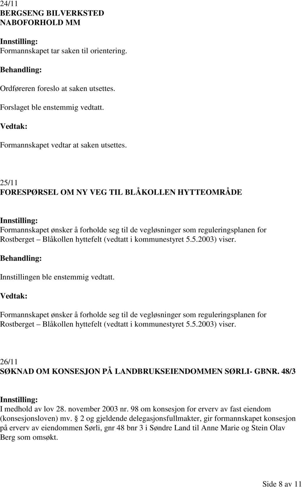 Formannskapet ønsker å forholde seg til de vegløsninger som reguleringsplanen for Rostberget Blåkollen hyttefelt (vedtatt i kommunestyret 5.5.2003) viser.