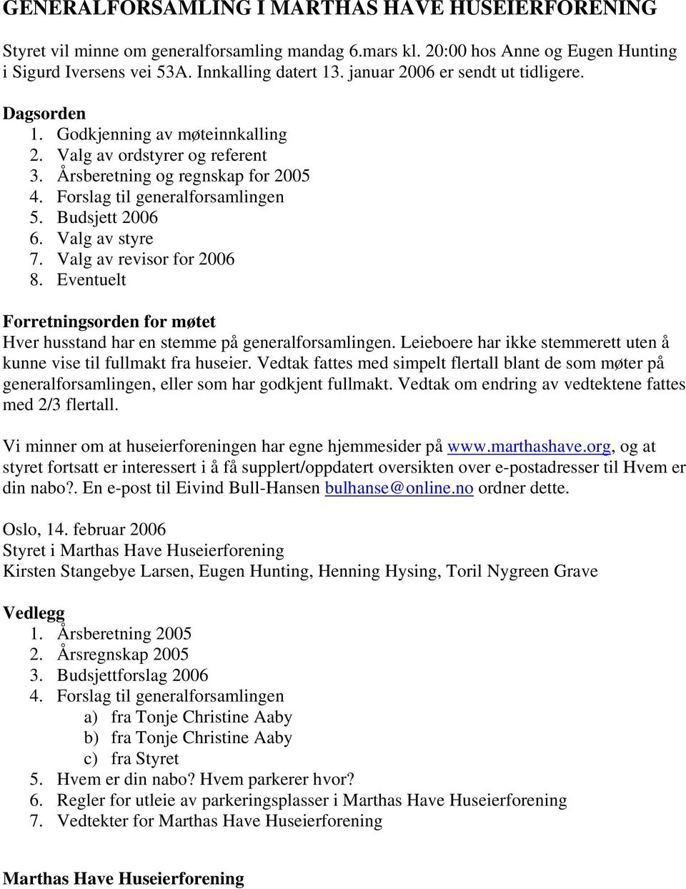 Budsjett 2006 6. Valg av styre 7. Valg av revisor for 2006 8. Eventuelt Forretningsorden for møtet Hver husstand har en stemme på generalforsamlingen.