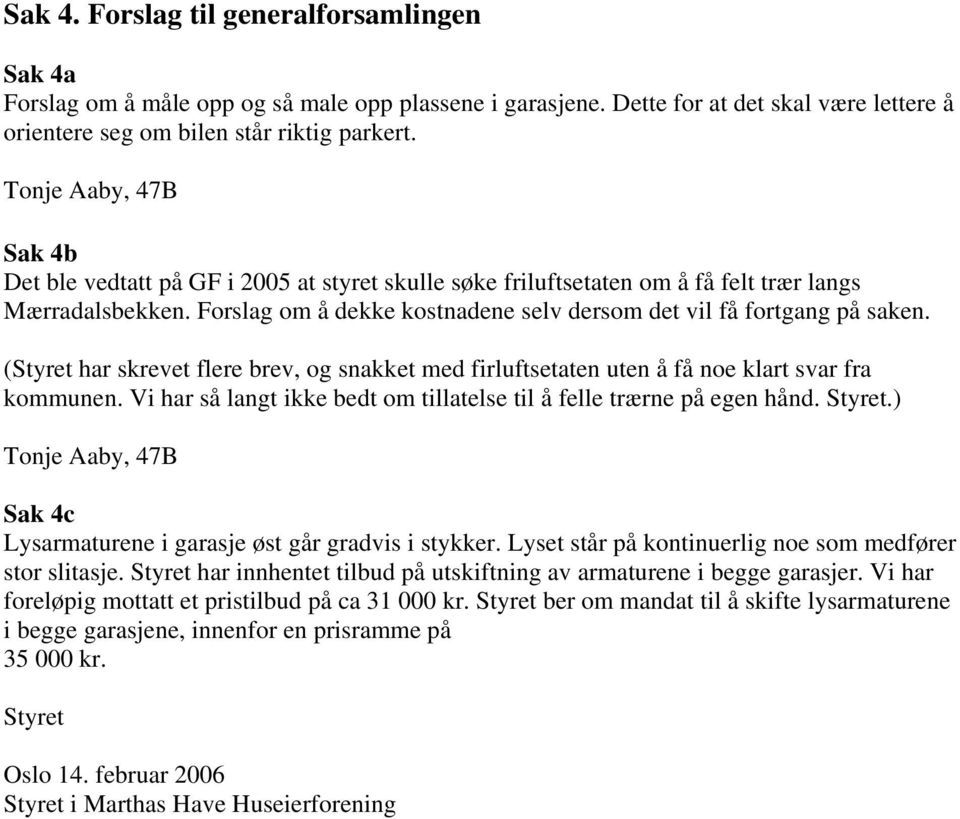 Forslag om å dekke kostnadene selv dersom det vil få fortgang på saken. (Styret har skrevet flere brev, og snakket med firluftsetaten uten å få noe klart svar fra kommunen.