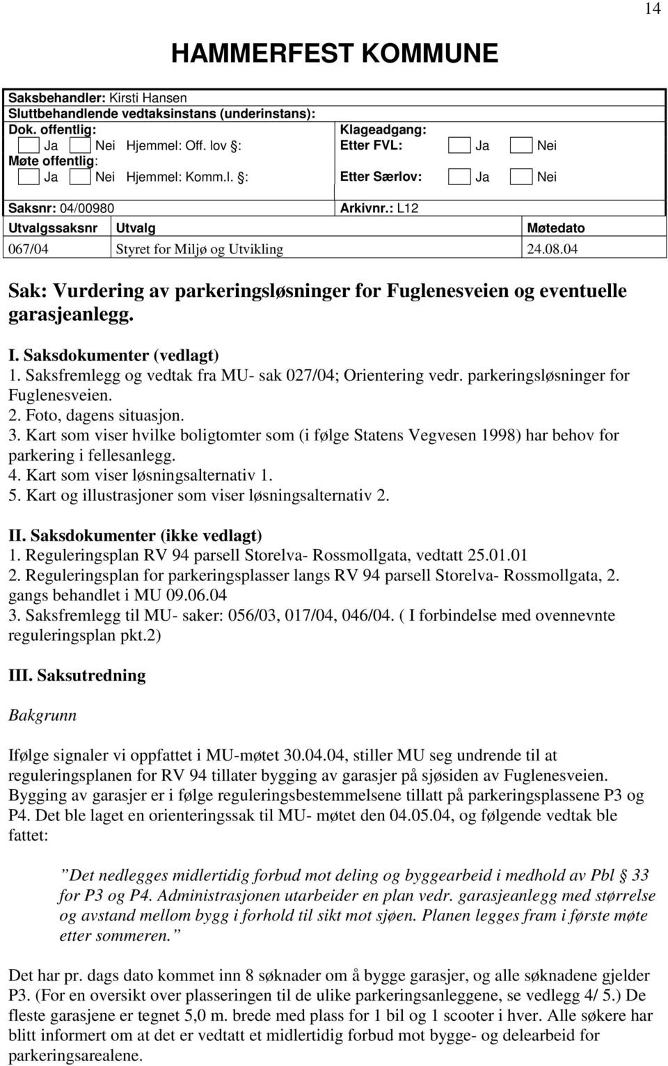 04 Sak: Vurdering av parkeringsløsninger for Fuglenesveien og eventuelle garasjeanlegg. I. Saksdokumenter (vedlagt) 1. Saksfremlegg og vedtak fra MU- sak 027/04; Orientering vedr.