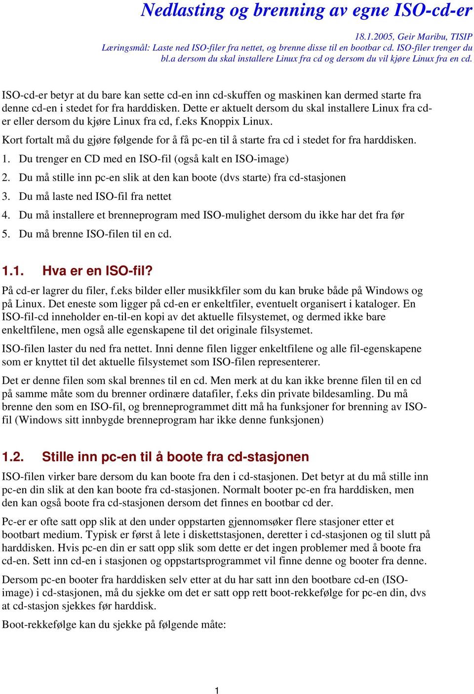 ISO-cd-er betyr at du bare kan sette cd-en inn cd-skuffen og maskinen kan dermed starte fra denne cd-en i stedet for fra harddisken.