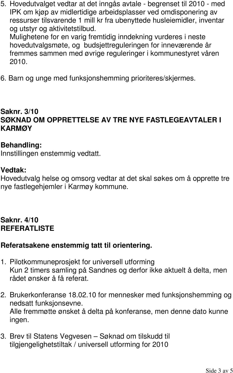 Mulighetene for en varig fremtidig inndekning vurderes i neste hovedutvalgsmøte, og budsjettreguleringen for inneværende år fremmes sammen med øvrige reguleringer i kommunestyret våren 2010. 6.