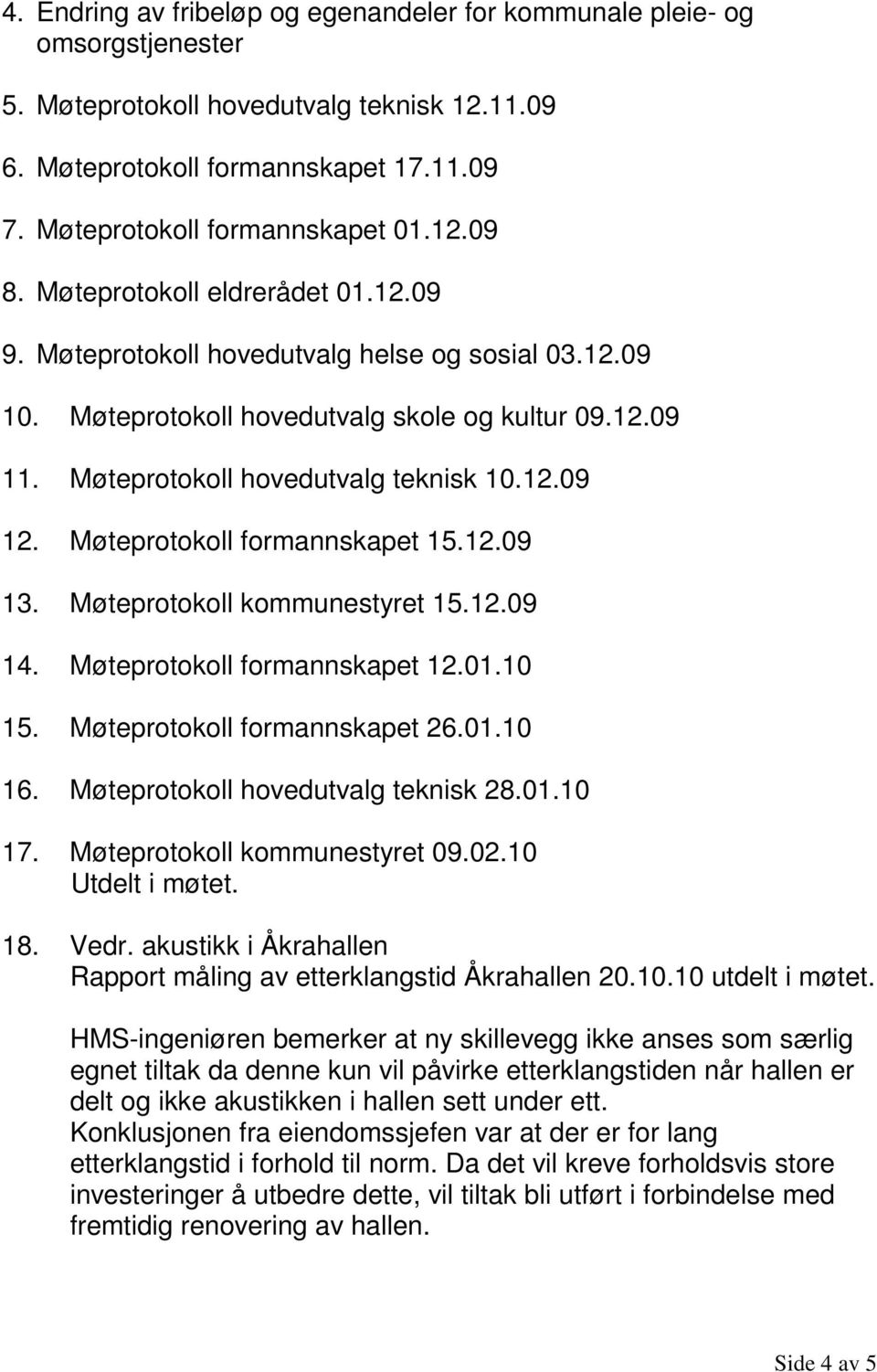 Møteprotokoll formannskapet 15.12.09 13. Møteprotokoll kommunestyret 15.12.09 14. Møteprotokoll formannskapet 12.01.10 15. Møteprotokoll formannskapet 26.01.10 16.