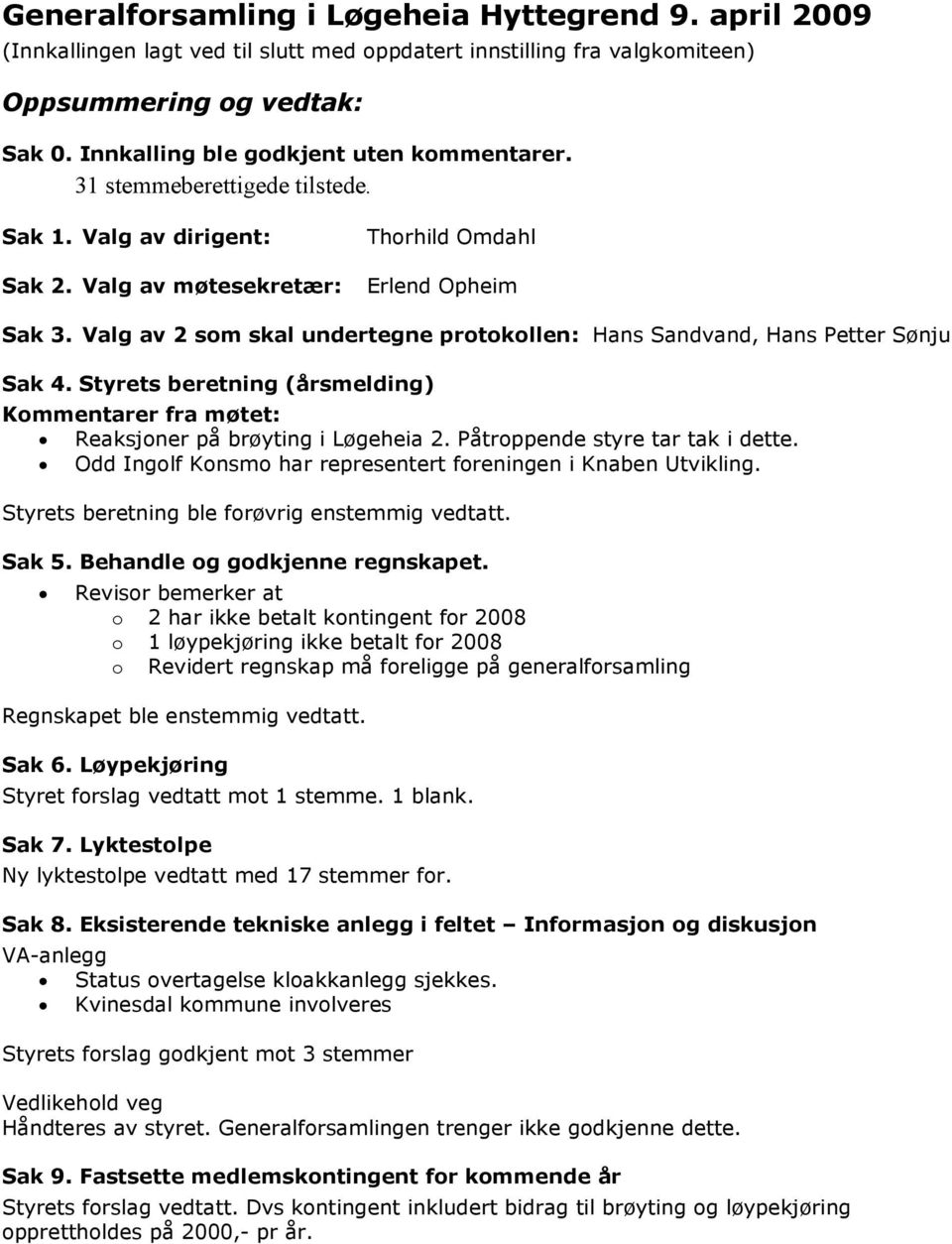 Valg av 2 som skal undertegne protokollen: Hans Sandvand, Hans Petter Sønju Sak 4. Styrets beretning (årsmelding) Kommentarer fra møtet: Reaksjoner på brøyting i Løgeheia 2.