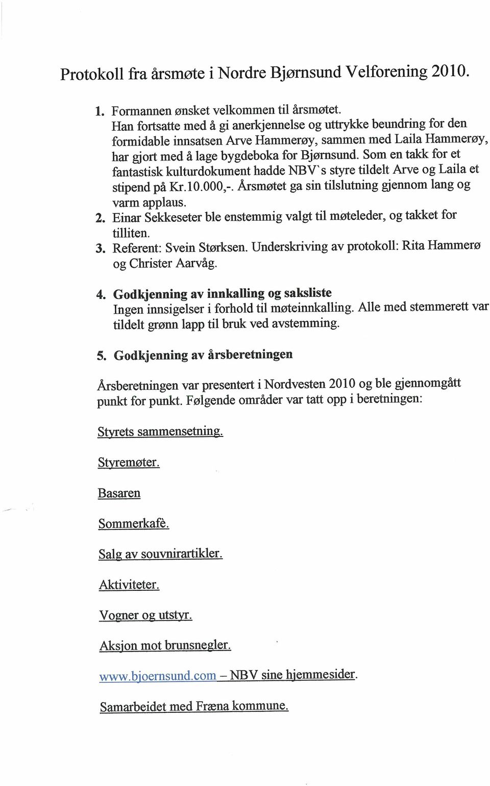 Som en takk for et fantastisk kulturdokument hadde NBV s styre tildelt Arve og Laila et stipend på Kr.10.000,-. Årsmøtet ga sin tilslutning gjennom lang og varm applaus. 2.