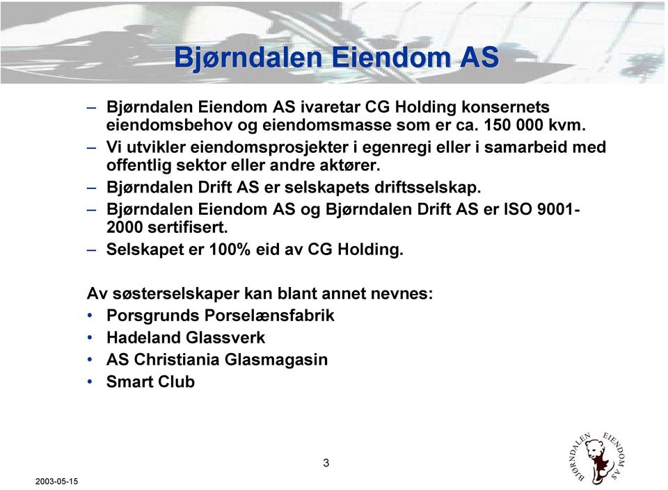 Bjørndalen Drift AS er selskapets driftsselskap. Bjørndalen Eiendom AS og Bjørndalen Drift AS er ISO 9001-2000 sertifisert.