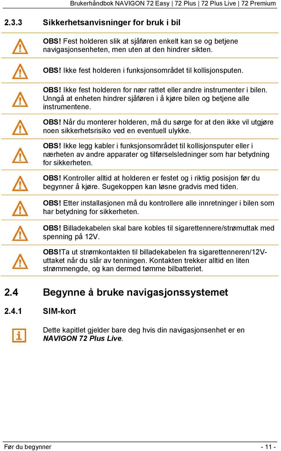 Når du monterer holderen, må du sørge for at den ikke vil utgjøre noen sikkerhetsrisiko ved en eventuell ulykke. OBS!