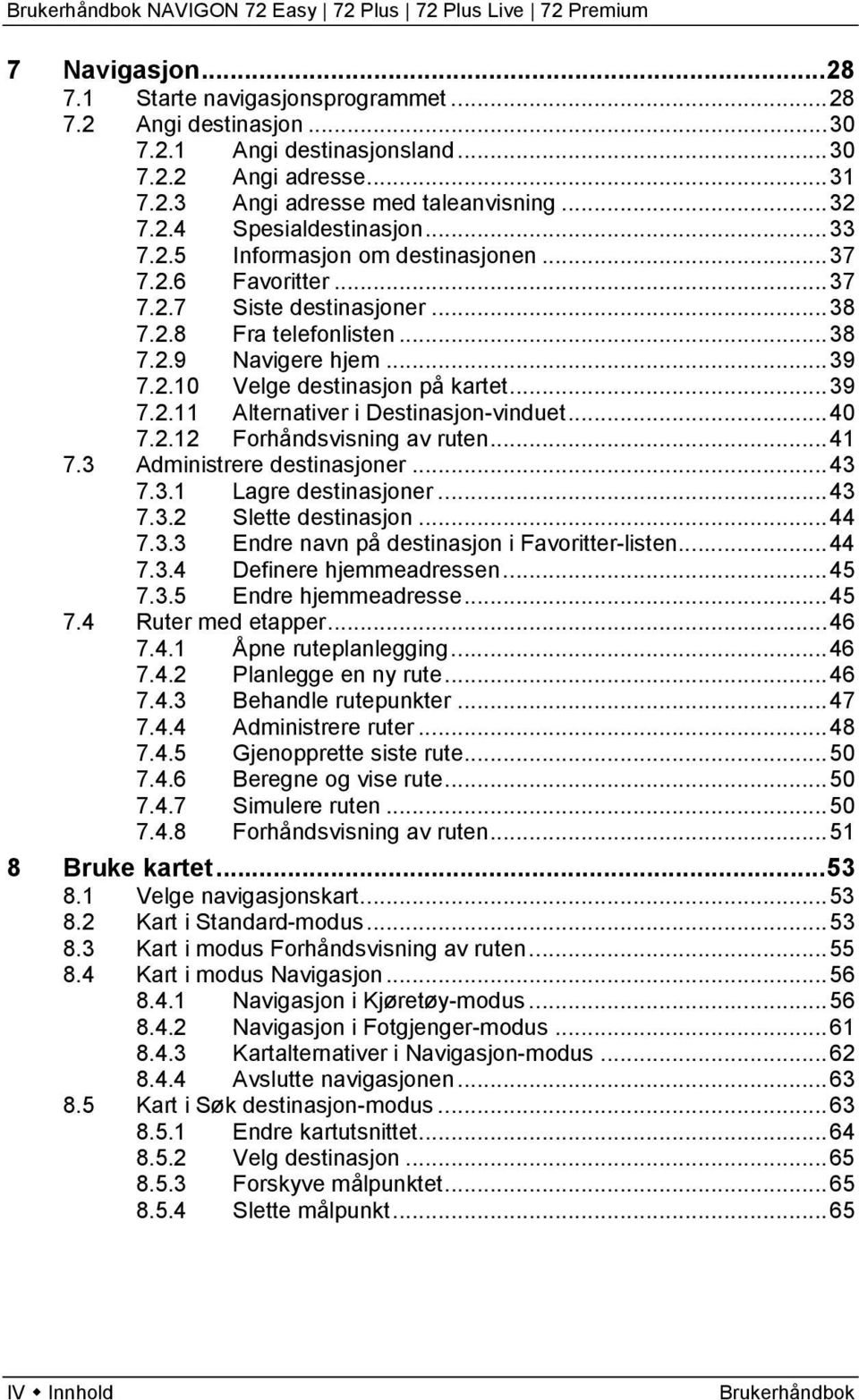 .. 40 7.2.12 Forhåndsvisning av ruten... 41 7.3 Administrere destinasjoner... 43 7.3.1 Lagre destinasjoner... 43 7.3.2 Slette destinasjon... 44 7.3.3 Endre navn på destinasjon i Favoritter-listen.