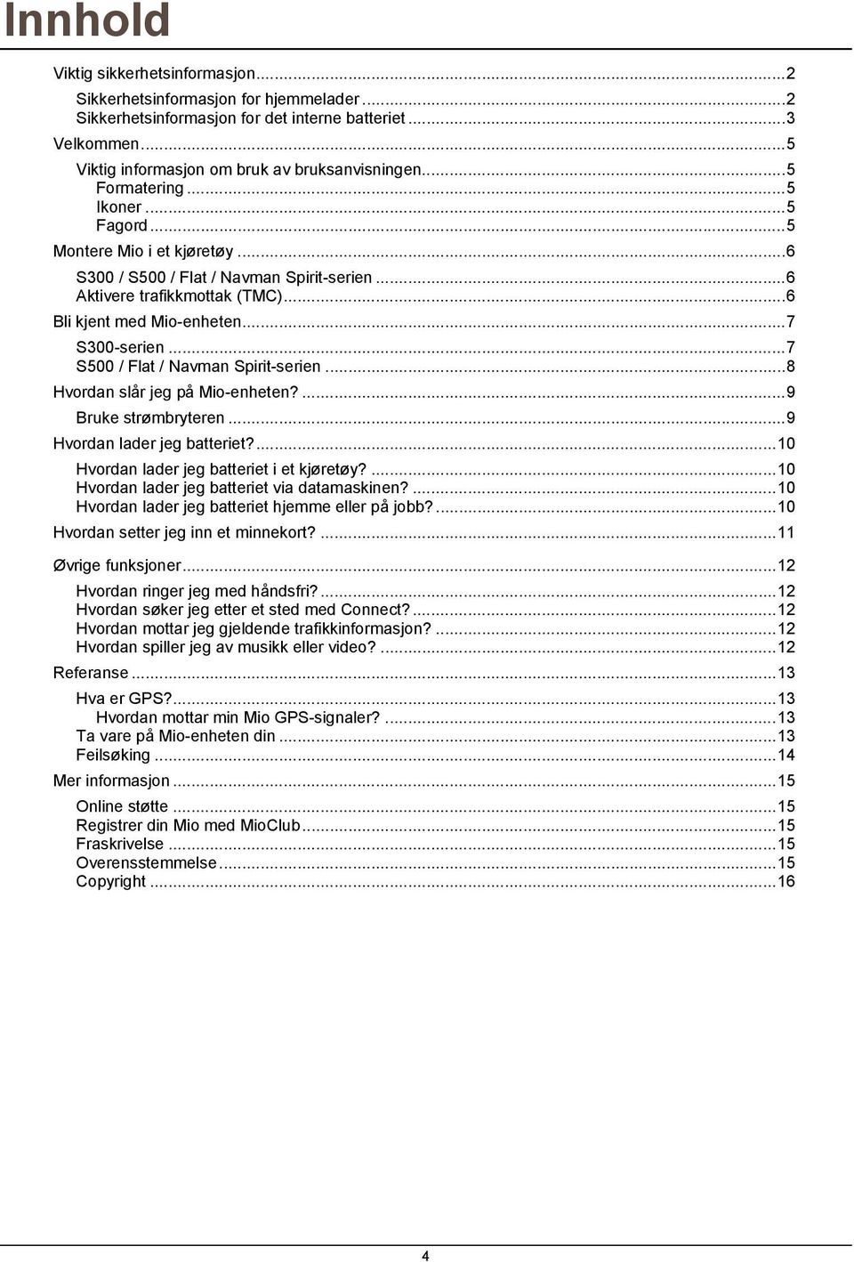 ..7 S500 / Flat / Navman Spirit-serien...8 Hvordan slår jeg på Mio-enheten?...9 Bruke strømbryteren...9 Hvordan lader jeg batteriet?...10 Hvordan lader jeg batteriet i et kjøretøy?