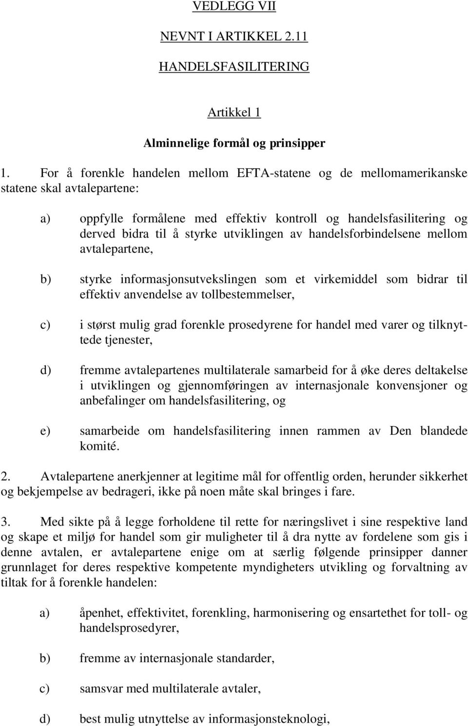 utviklingen av handelsforbindelsene mellom avtalepartene, b) styrke informasjonsutvekslingen som et virkemiddel som bidrar til effektiv anvendelse av tollbestemmelser, c) i størst mulig grad forenkle