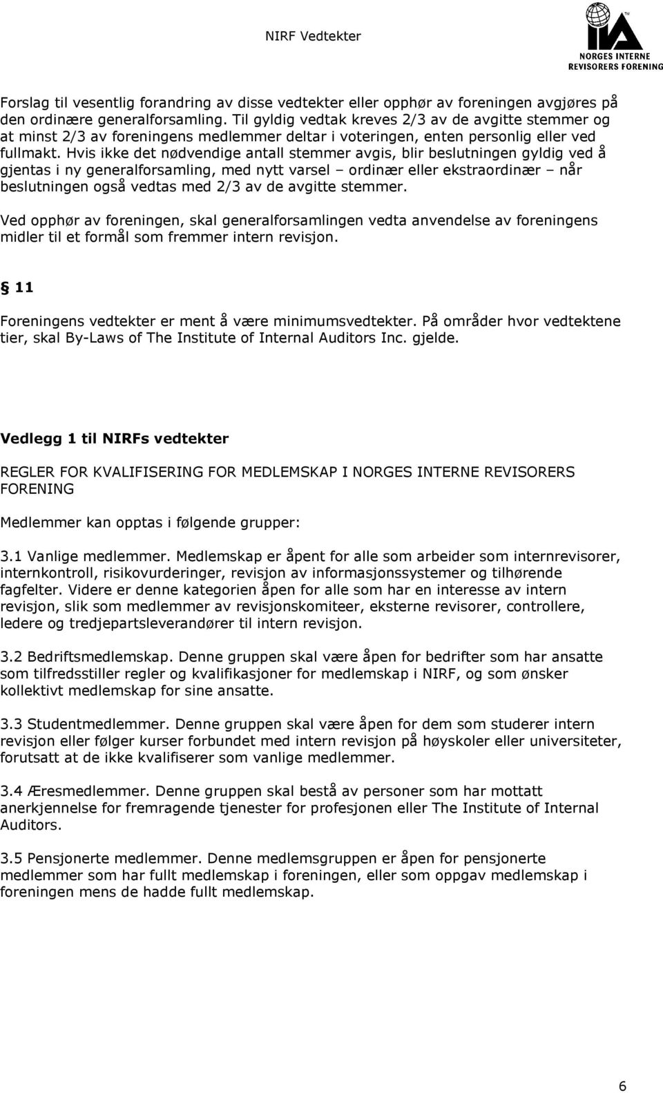 Hvis ikke det nødvendige antall stemmer avgis, blir beslutningen gyldig ved å gjentas i ny generalforsamling, med nytt varsel ordinær eller ekstraordinær når beslutningen også vedtas med 2/3 av de