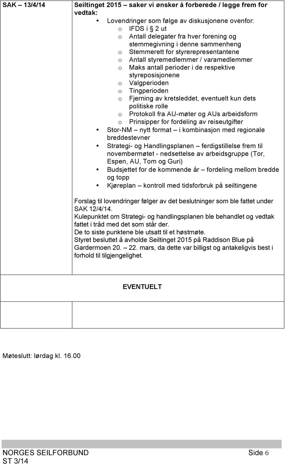 kretsleddet, eventuelt kun dets politiske rolle o Protokoll fra AU-møter og AUs arbeidsform o Prinsipper for fordeling av reiseutgifter Stor-NM nytt format i kombinasjon med regionale breddestevner