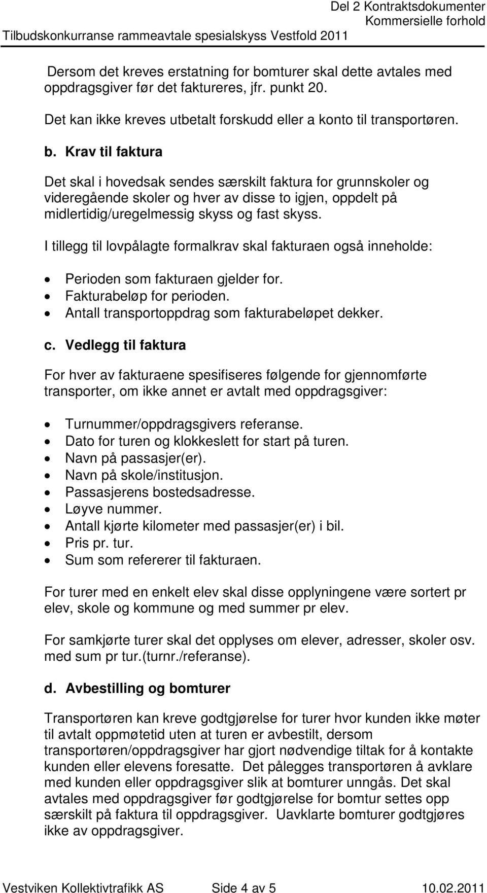 Krav til faktura Det skal i hovedsak sendes særskilt faktura for grunnskoler og videregående skoler og hver av disse to igjen, oppdelt på midlertidig/uregelmessig skyss og fast skyss.