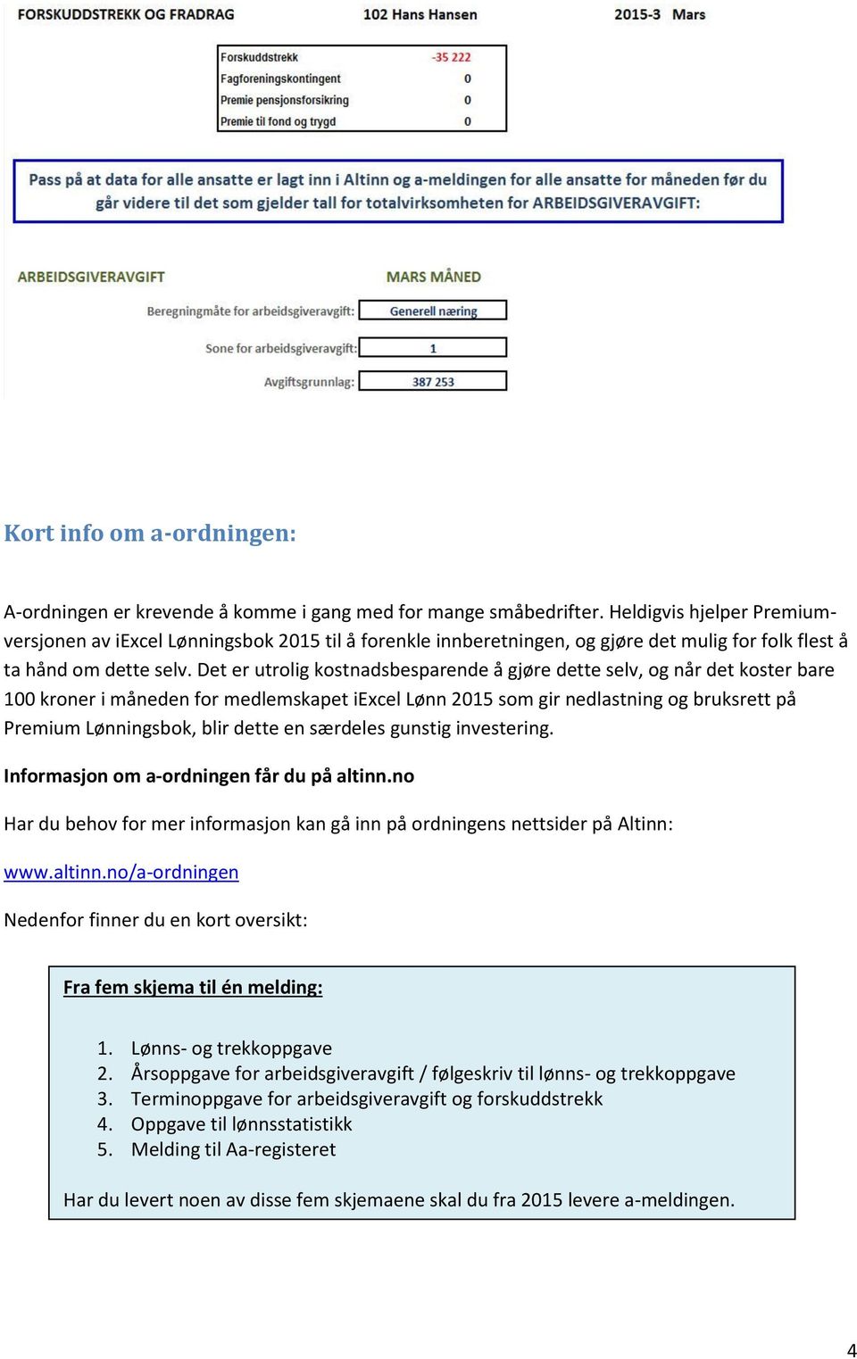 Det er utrolig kostnadsbesparende å gjøre dette selv, og når det koster bare 100 kroner i måneden for medlemskapet iexcel Lønn 2015 som gir nedlastning og bruksrett på Premium Lønningsbok, blir dette