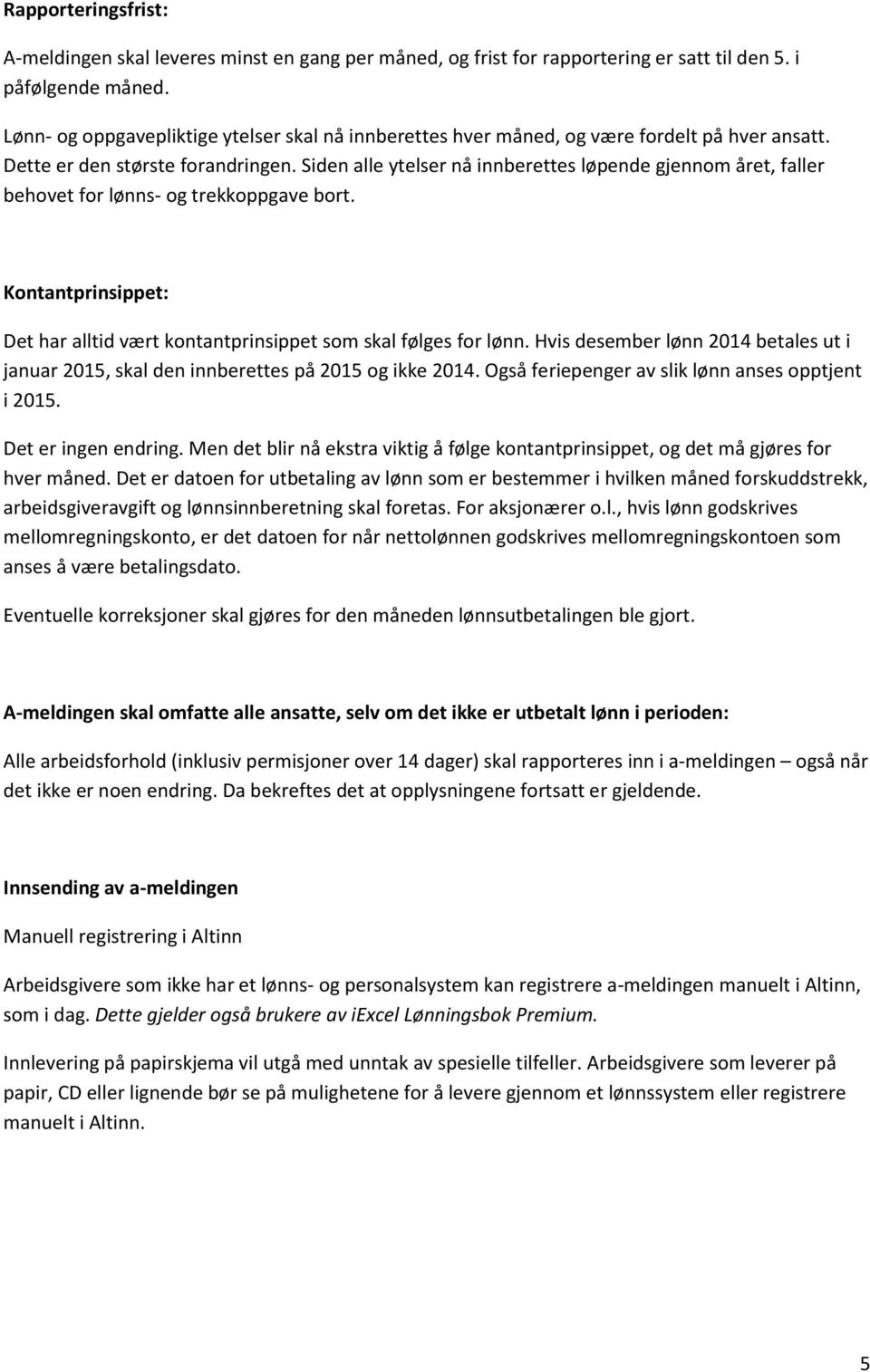 Siden alle ytelser nå innberettes løpende gjennom året, faller behovet for lønns- og trekkoppgave bort. Kontantprinsippet: Det har alltid vært kontantprinsippet som skal følges for lønn.