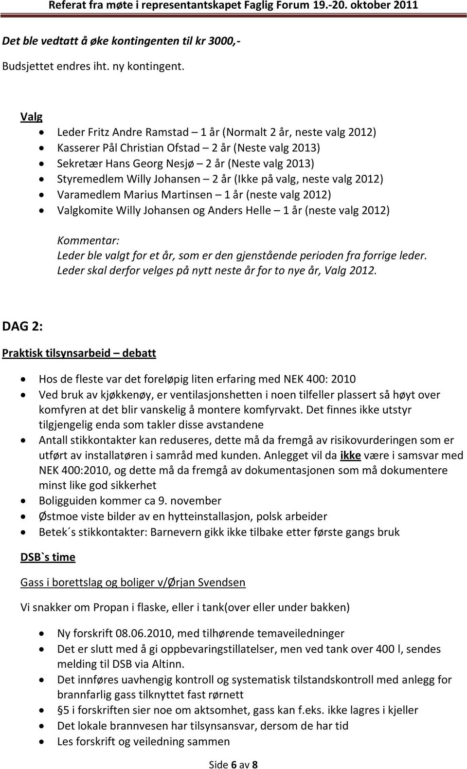 år (Ikke på valg, neste valg 2012) Varamedlem Marius Martinsen 1 år (neste valg 2012) Valgkomite Willy Johansen og Anders Helle 1 år (neste valg 2012) Kommentar: Leder ble valgt for et år, som er den