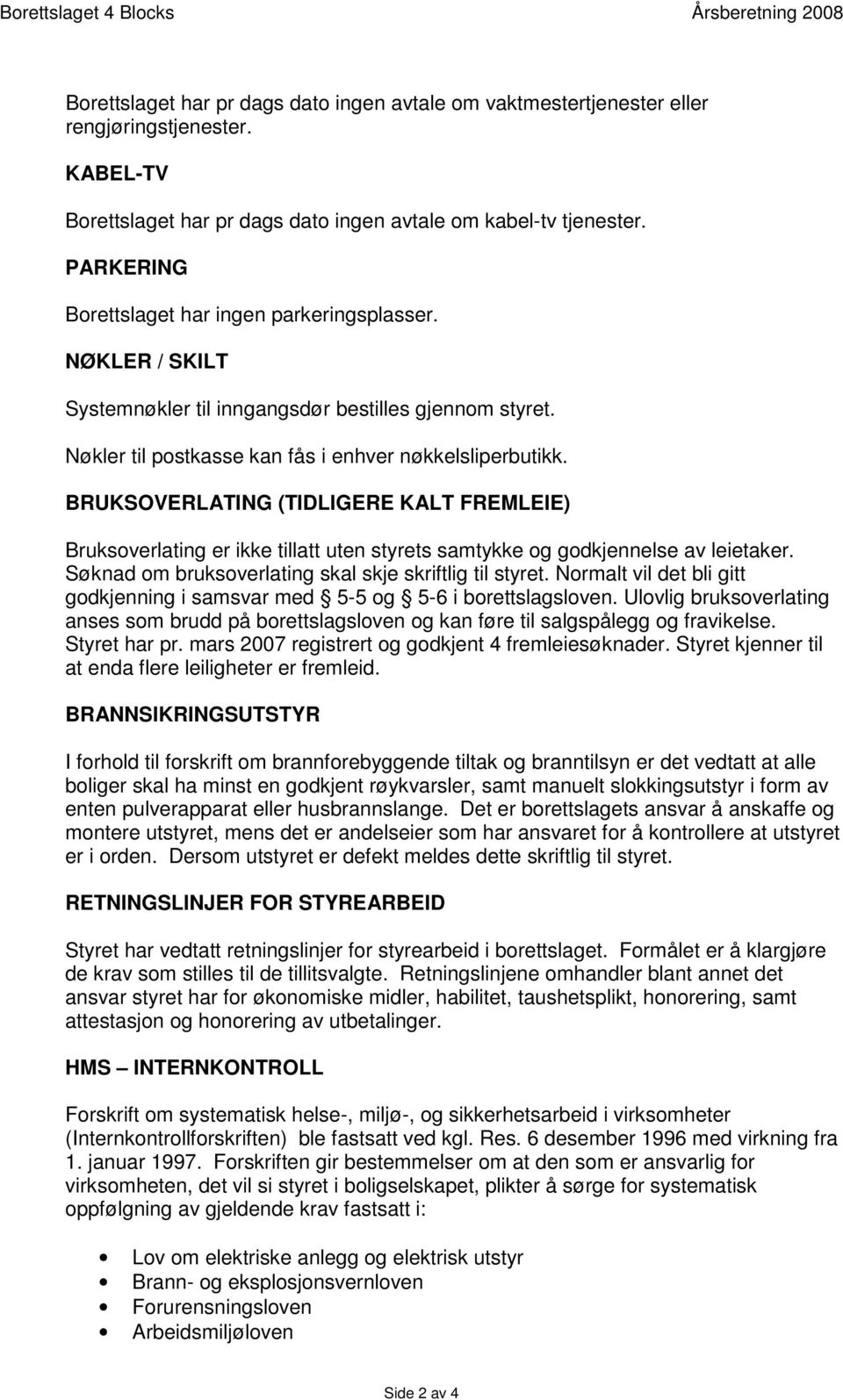 Nøkler til postkasse kan fås i enhver nøkkelsliperbutikk. BRUKSOVERLATING (TIDLIGERE KALT FREMLEIE) Bruksoverlating er ikke tillatt uten styrets samtykke og godkjennelse av leietaker.