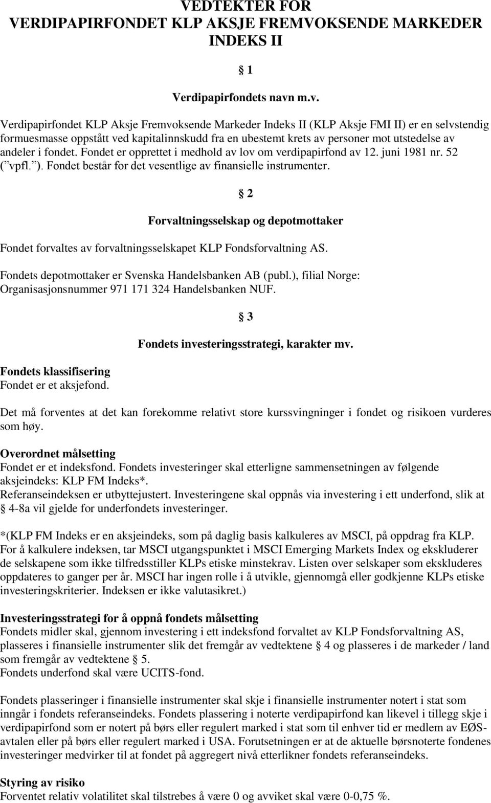 andeler i fondet. Fondet er opprettet i medhold av lov om verdipapirfond av 12. juni 1981 nr. 52 ( vpfl. ). Fondet består for det vesentlige av finansielle instrumenter.