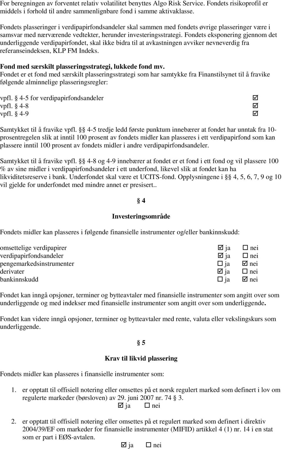 Fondets eksponering gjennom det underliggende verdipapirfondet, skal ikke bidra til at avkastningen avviker nevneverdig fra referanseindeksen, KLP FM Indeks.