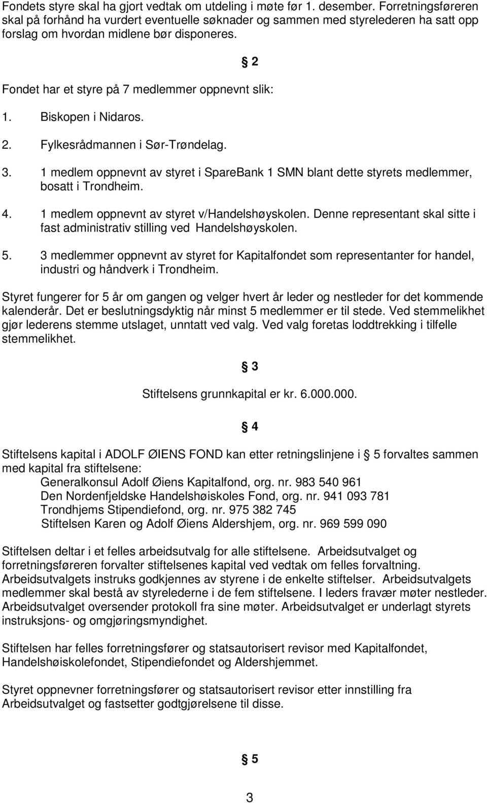 2 Fondet har et styre på 7 medlemmer oppnevnt slik: 1. Biskopen i Nidaros. 2. Fylkesrådmannen i Sør-Trøndelag. 3.