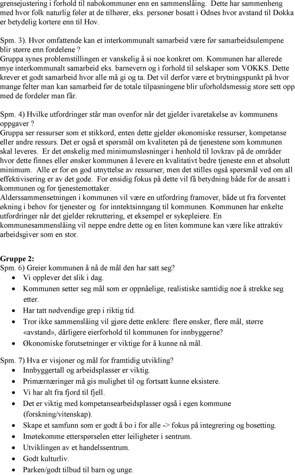 Gruppa synes problemstillingen er vanskelig å si noe konkret om. Kommunen har allerede mye interkommunalt samarbeid eks. barnevern og i forhold til selskaper som VOKKS.