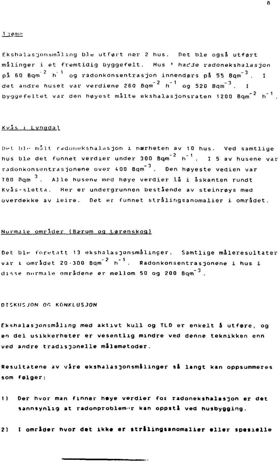 Bqm" K v 3 s i Lyngdal Di-* l lii malt r ddimu-k ;,hal<i s jon i nærheten av 10 hus Ved s amtlige hus ble det funnet verdier under 300 Bqm -2, - I 5 av husene v a r - 3 radonkonsentrasjonene over i 0