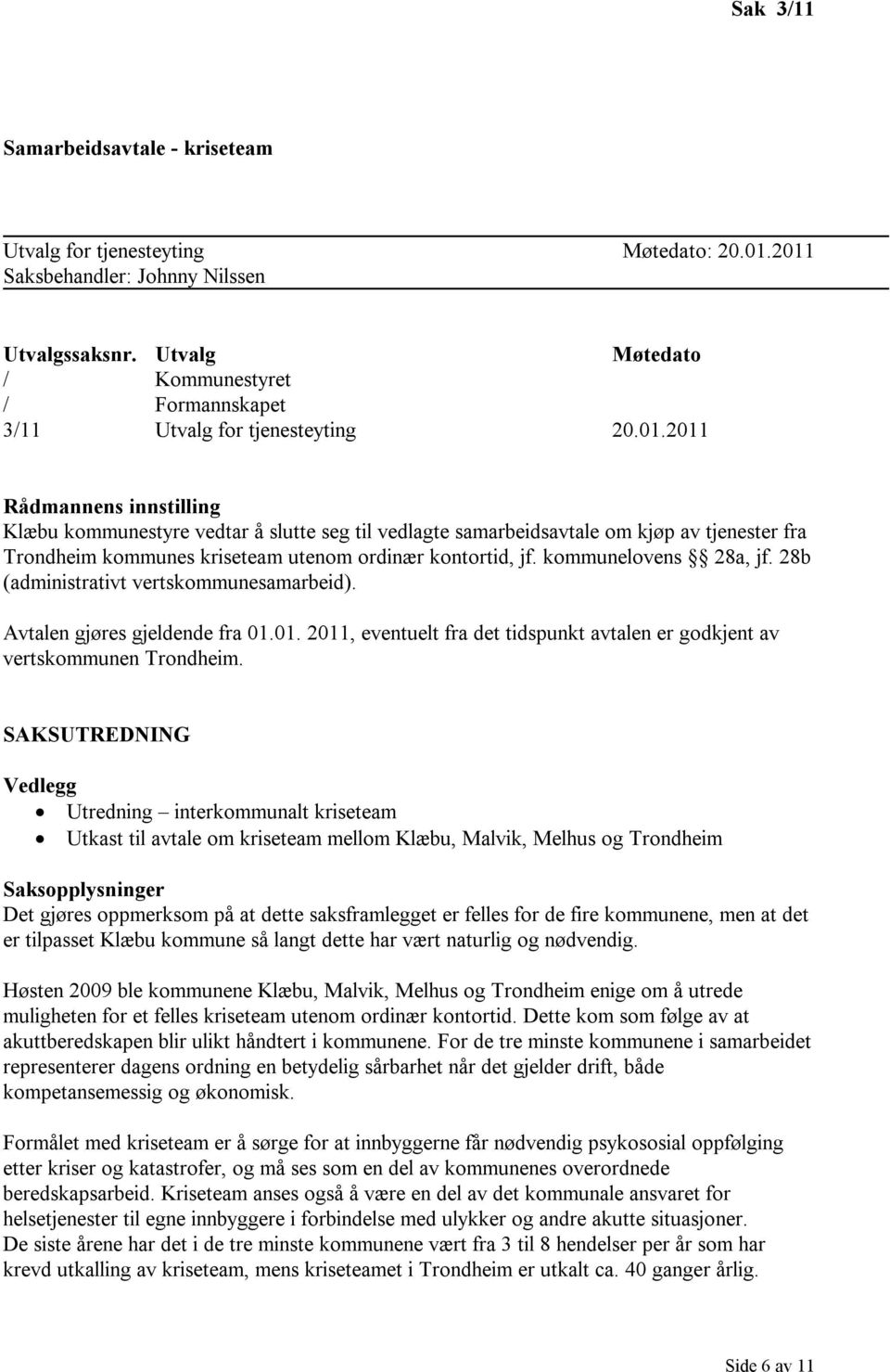 2011 Rådmannens innstilling Klæbu kommunestyre vedtar å slutte seg til vedlagte samarbeidsavtale om kjøp av tjenester fra Trondheim kommunes kriseteam utenom ordinær kontortid, jf.
