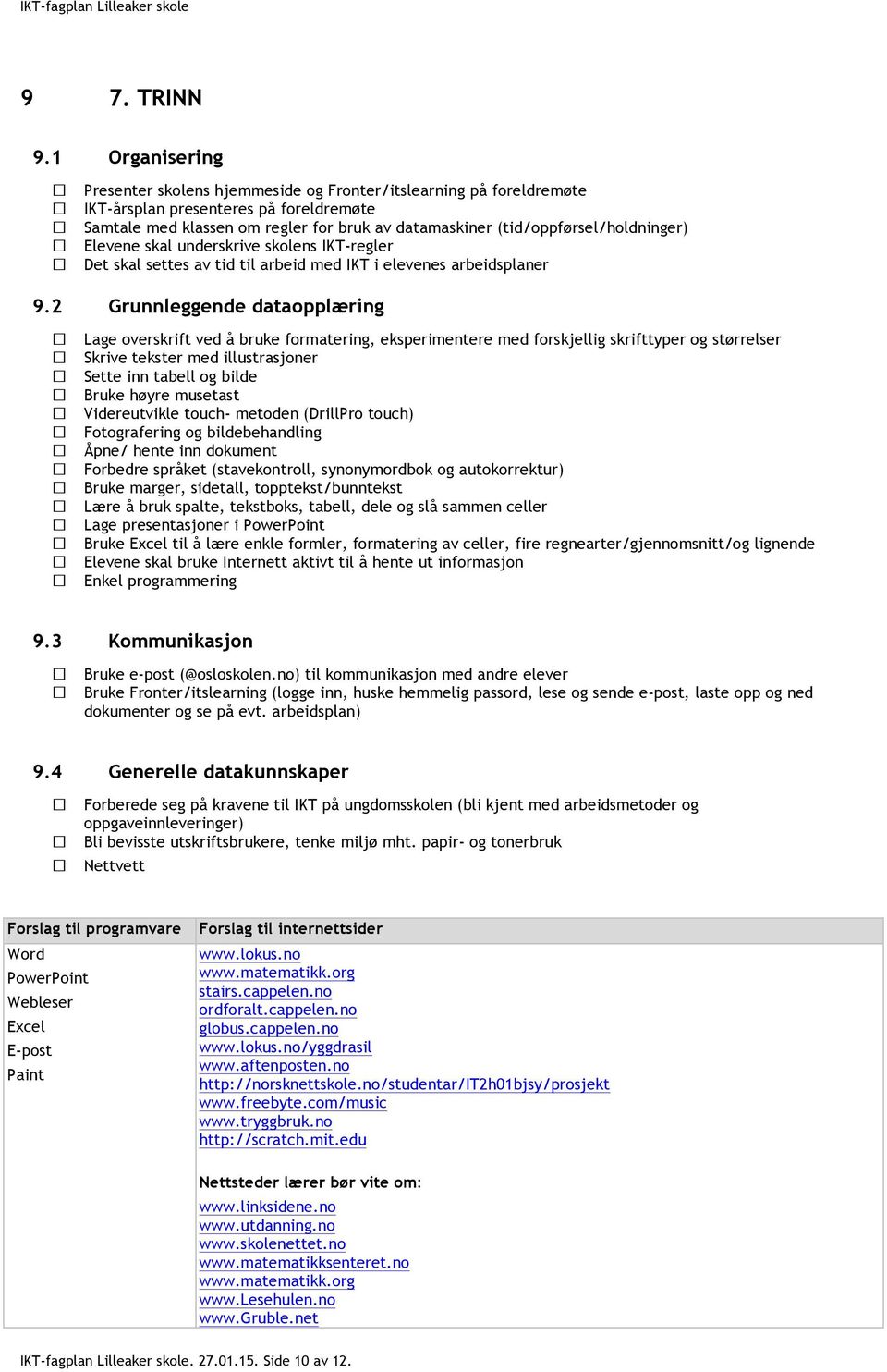 musetast Videreutvikle touch- metoden (DrillPro touch) Fotografering og bildebehandling Åpne/ hente inn dokument Forbedre språket (stavekontroll, synonymordbok og autokorrektur) Bruke marger,