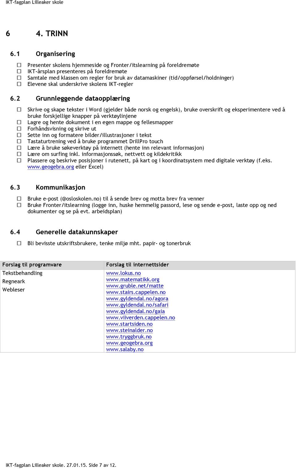 dokument i en egen mappe og fellesmapper Forhåndsvisning og skrive ut Sette inn og formatere bilder/illustrasjoner i tekst Tastaturtrening ved å bruke programmet DrillPro touch Lære å bruke