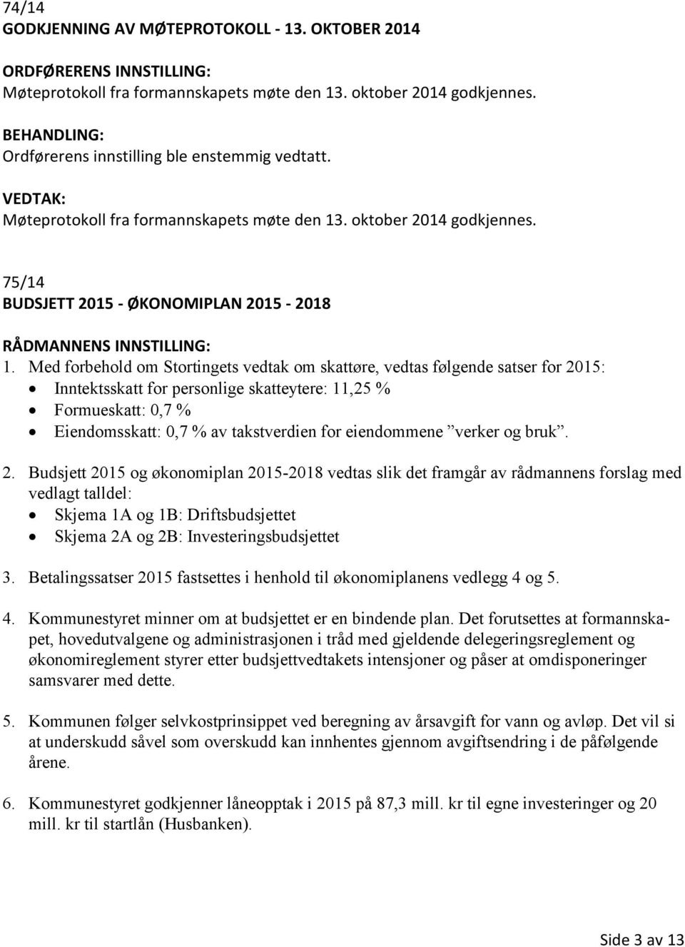 Med forbehold om Stortingets vedtak om skattøre, vedtas følgende satser for 2015: Inntektsskatt for personlige skatteytere: 11,25 % Formueskatt: 0,7 % Eiendomsskatt: 0,7 % av takstverdien for