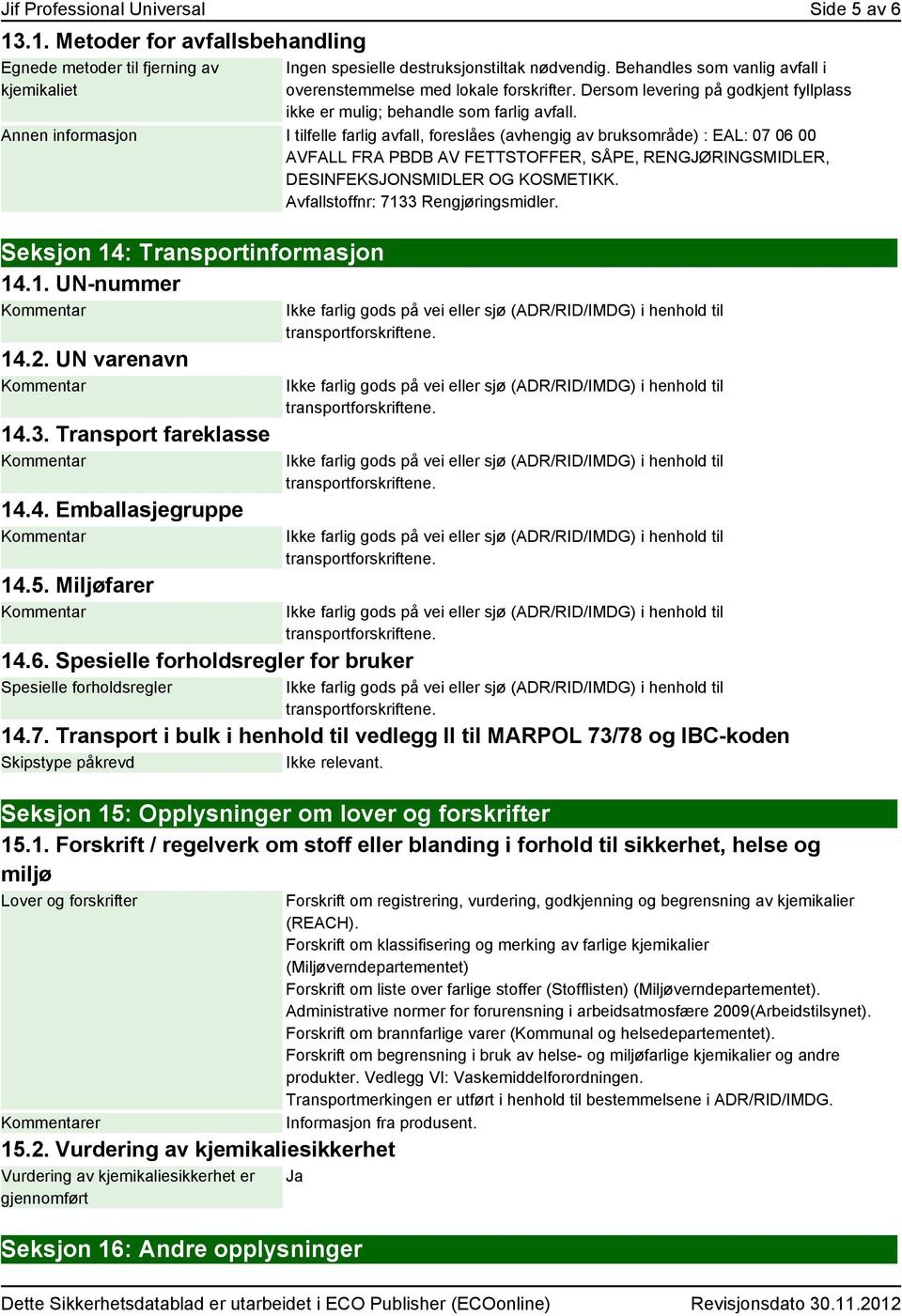 Annen informasjon I tilfelle farlig avfall, foreslåes (avhengig av bruksområde) : EAL: 07 06 00 AVFALL FRA PBDB AV FETTSTOFFER, SÅPE, RENGJØRINGSMIDLER, DESINFEKSJONSMIDLER OG KOSMETIKK.