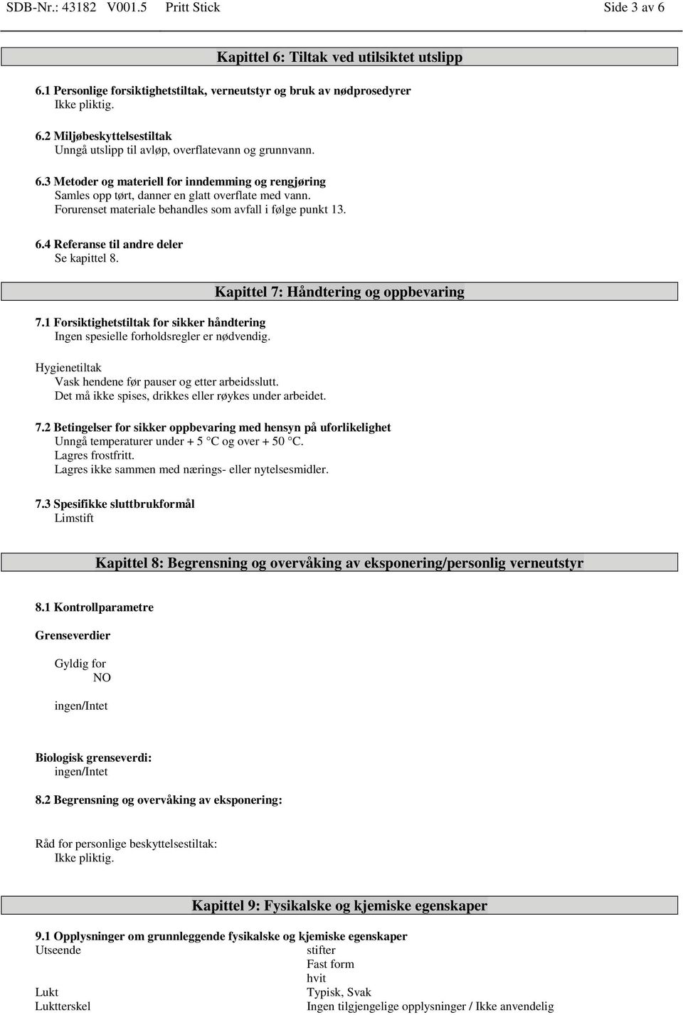 4 Referanse til andre deler Se kapittel 8. 7.1 Forsiktighetstiltak for sikker håndtering Ingen spesielle forholdsregler er nødvendig. Hygienetiltak Vask hendene før pauser og etter arbeidsslutt.