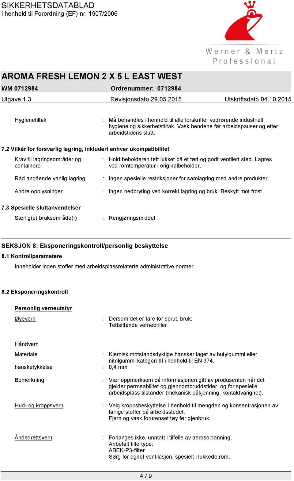 Lagres ved romtemperatur i originalbeholder. Råd angående vanlig lagring Andre opplysninger : Ingen spesielle restriksjoner for samlagring med andre produkter.