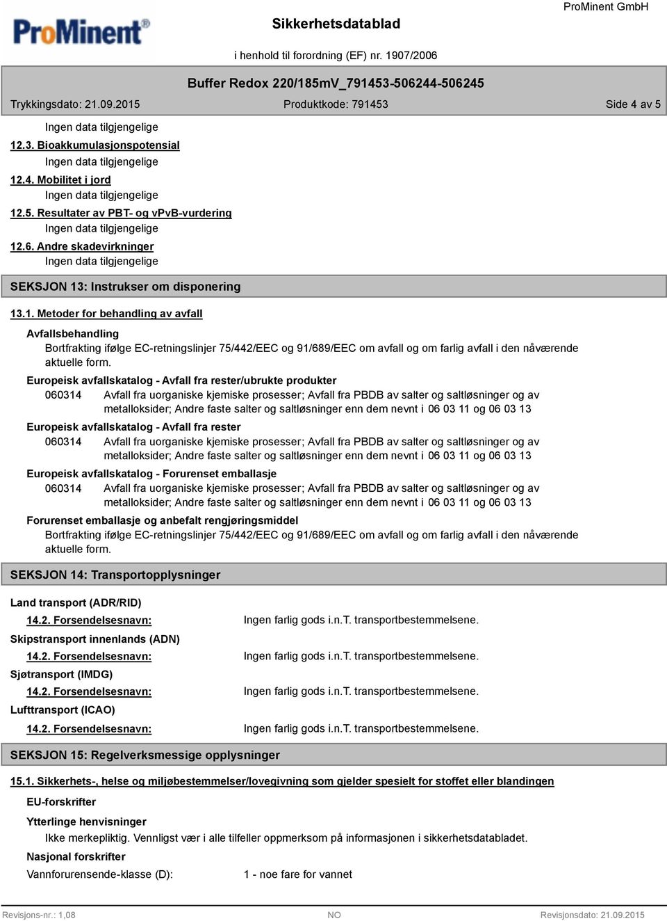 rengjøringsmiddel Bortfrakting ifølge EC-retningslinjer 75/442/EEC og 91/689/EEC om avfall og om farlig avfall i den nåværende aktuelle form.