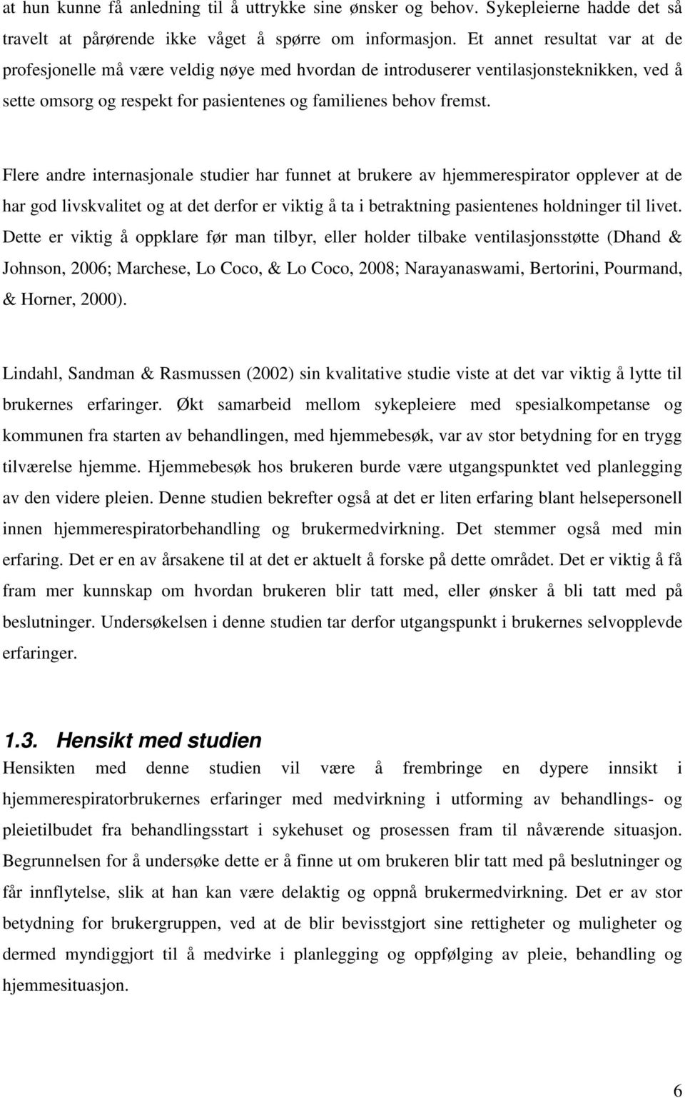 Flere andre internasjonale studier har funnet at brukere av hjemmerespirator opplever at de har god livskvalitet og at det derfor er viktig å ta i betraktning pasientenes holdninger til livet.