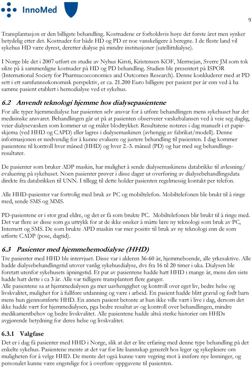 I Norge ble det i 2007 utført en studie av Nyhus Kirsti, Kristensen KOF, Mermejan, Sverre JM som tok sikte på å sammenligne kostnader på HD og PD behandling.